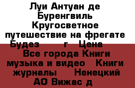 Луи Антуан де Буренгвиль Кругосветное путешествие на фрегате “Будез“ 1960 г › Цена ­ 450 - Все города Книги, музыка и видео » Книги, журналы   . Ненецкий АО,Вижас д.